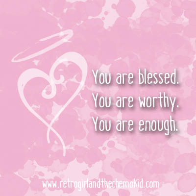 You are blessed. You are worthy. You are enough.